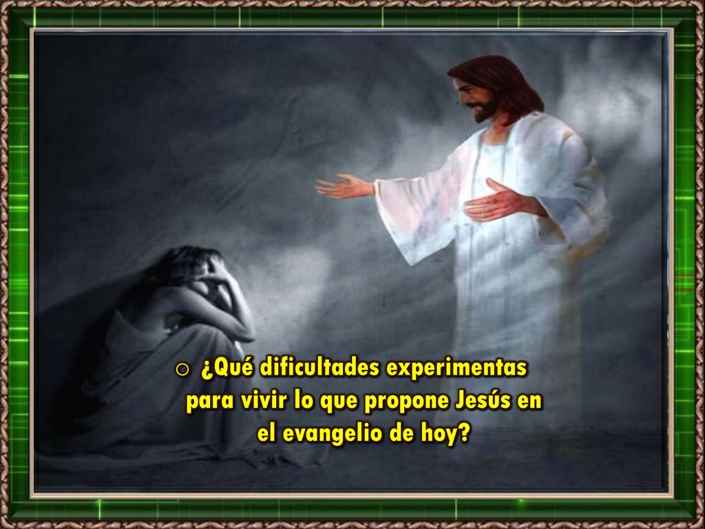 ¿Qué dificultades experimentas para vivir lo que propone Jesús en el evangelio de hoy