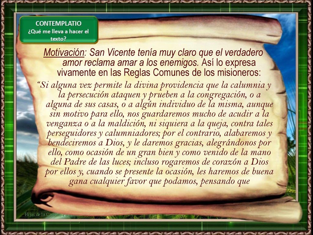 Motivación: San Vicente tenía muy claro que el verdadero amor reclama amar a los enemigos. Así lo expresa vivamente en las Reglas Comunes de los misioneros:
