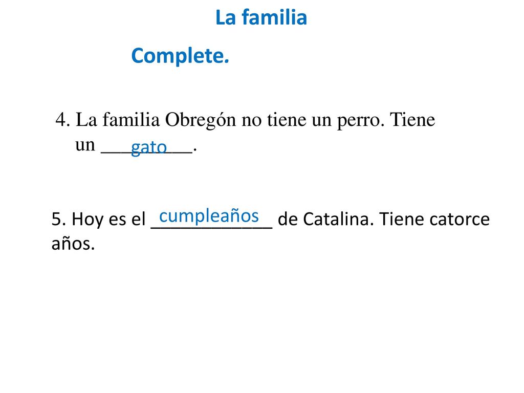 La familia Complete. 4. La familia Obregón no tiene un perro. Tiene un _________. gato. cumpleaños.