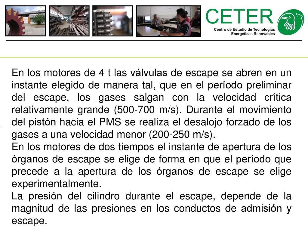 En los motores de 4 t las válvulas de escape se abren en un instante elegido de manera tal, que en el período preliminar del escape, los gases salgan con la velocidad crítica relativamente grande ( m/s). Durante el movimiento del pistón hacia el PMS se realiza el desalojo forzado de los gases a una velocidad menor ( m/s).
