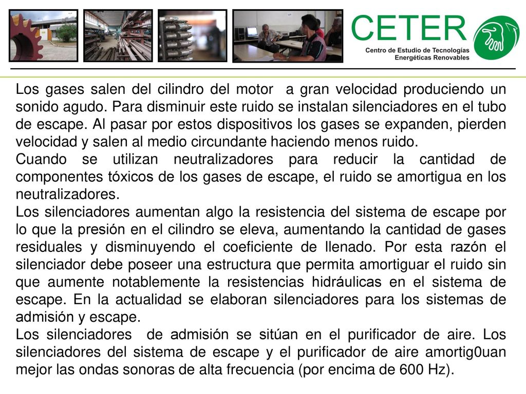 Los gases salen del cilindro del motor a gran velocidad produciendo un sonido agudo. Para disminuir este ruido se instalan silenciadores en el tubo de escape. Al pasar por estos dispositivos los gases se expanden, pierden velocidad y salen al medio circundante haciendo menos ruido.