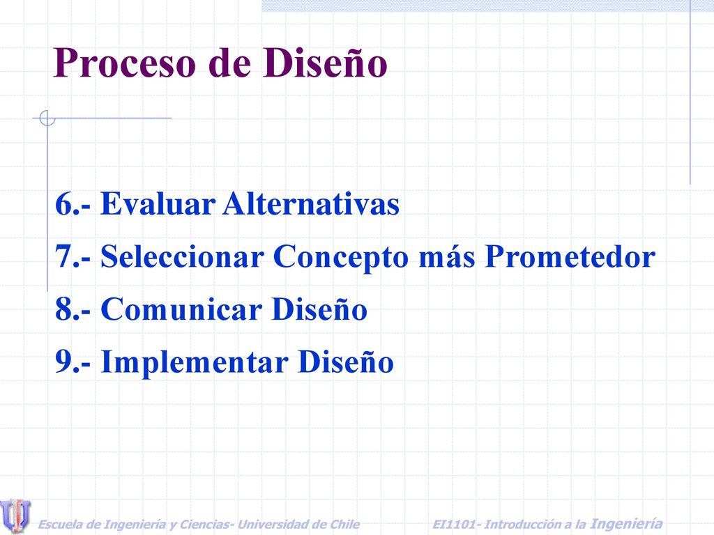 Proceso de Diseño 6.- Evaluar Alternativas 7.- Seleccionar Concepto más Prometedor 8.- Comunicar Diseño 9.- Implementar Diseño.