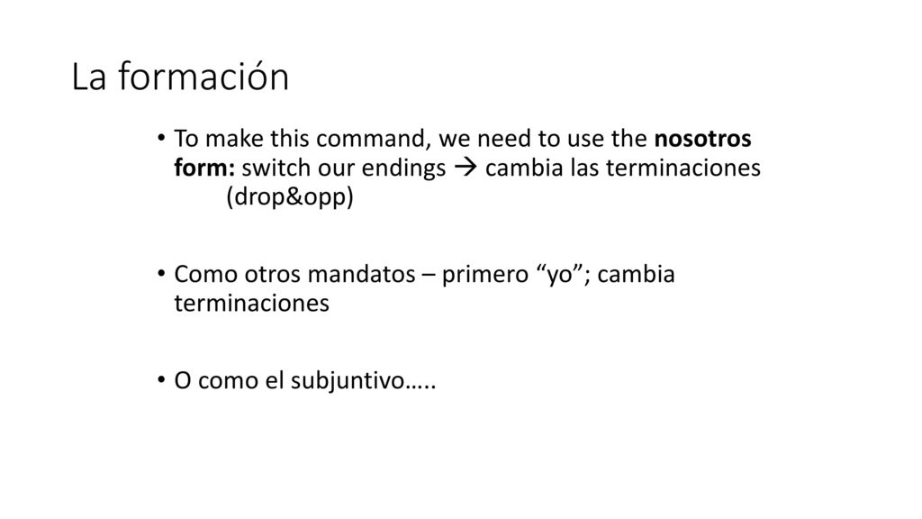 La formación To make this command, we need to use the nosotros form: switch our endings  cambia las terminaciones (drop&opp)