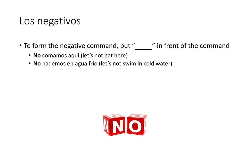 Los negativos To form the negative command, put ___ in front of the command. No comamos aqui (let’s not eat here)