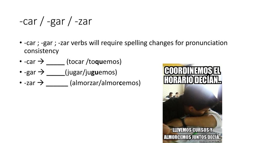 -car / -gar / -zar -car ; -gar ; -zar verbs will require spelling changes for pronunciation consistency.