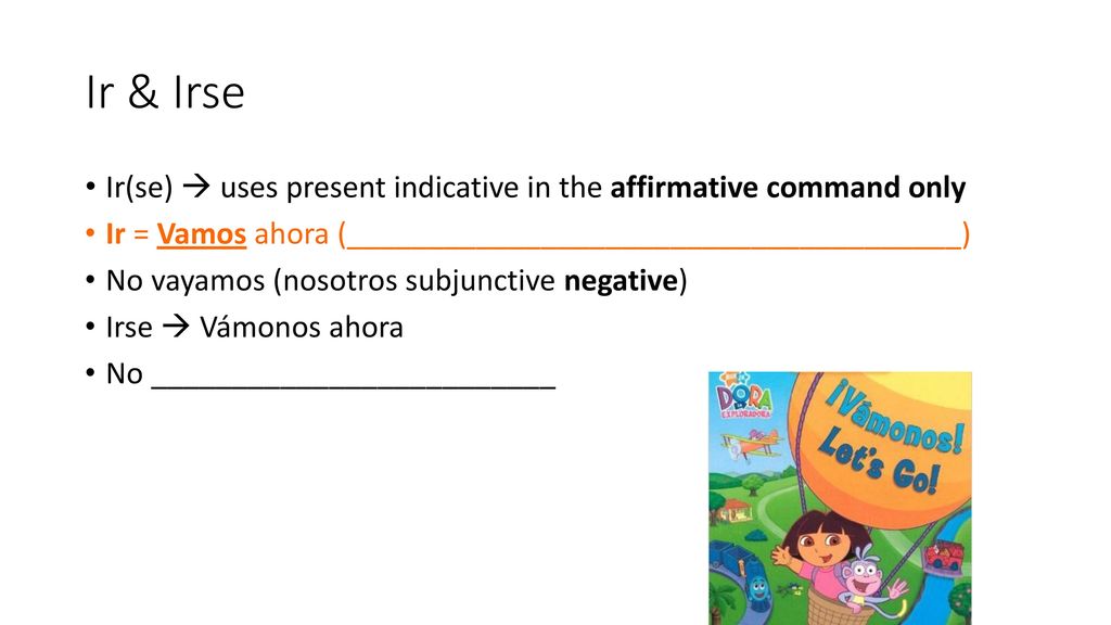 Ir & Irse Ir(se)  uses present indicative in the affirmative command only. Ir = Vamos ahora (______________________________________)