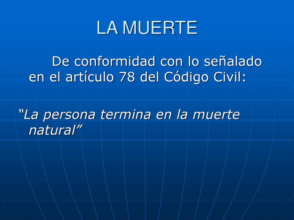 LA MUERTE De conformidad con lo señalado en el artículo 78 del Código Civil: La persona termina en la muerte natural