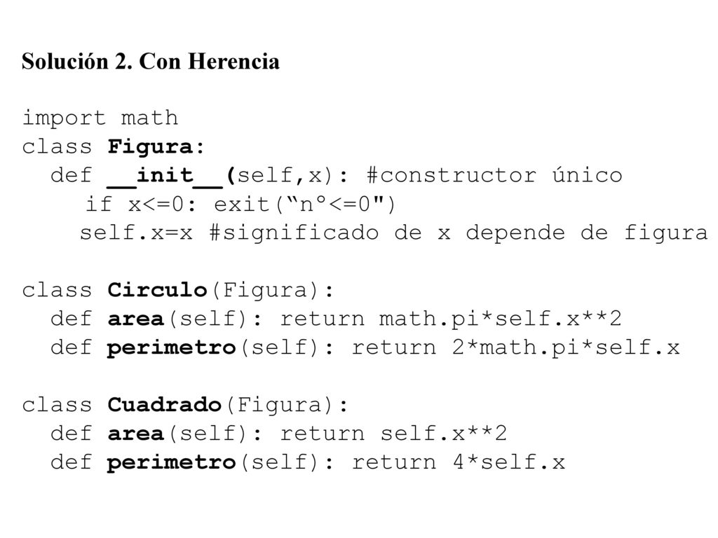Solución 2. Con Herencia import math. class Figura: def __init__(self,x): #constructor único. if x<=0: exit( nº<=0 )