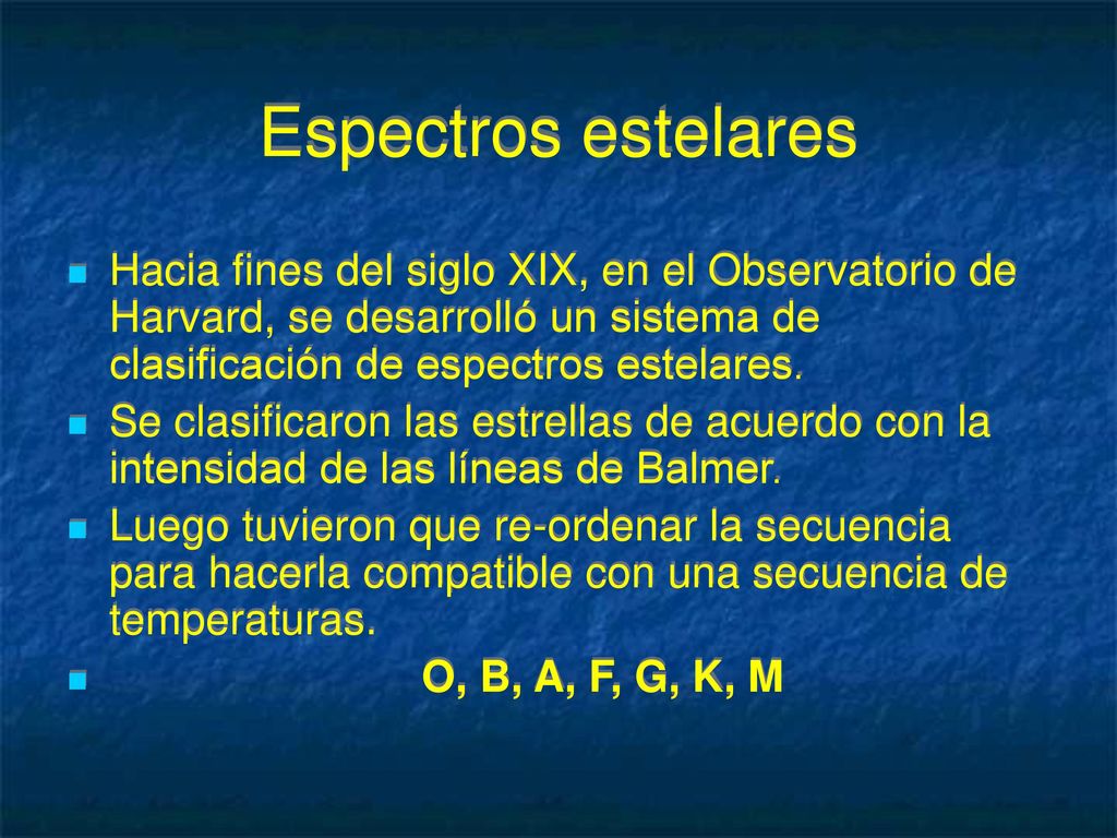 Espectros estelares Hacia fines del siglo XIX, en el Observatorio de Harvard, se desarrolló un sistema de clasificación de espectros estelares.