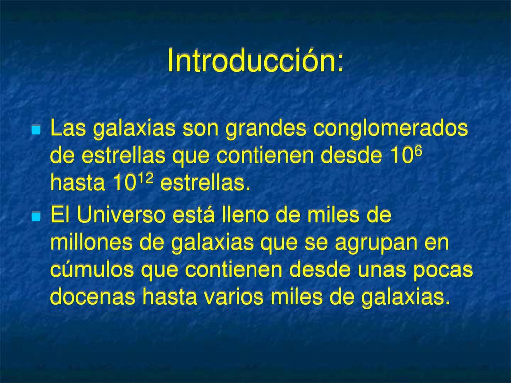 Introducción: Las galaxias son grandes conglomerados de estrellas que contienen desde 106 hasta 1012 estrellas.