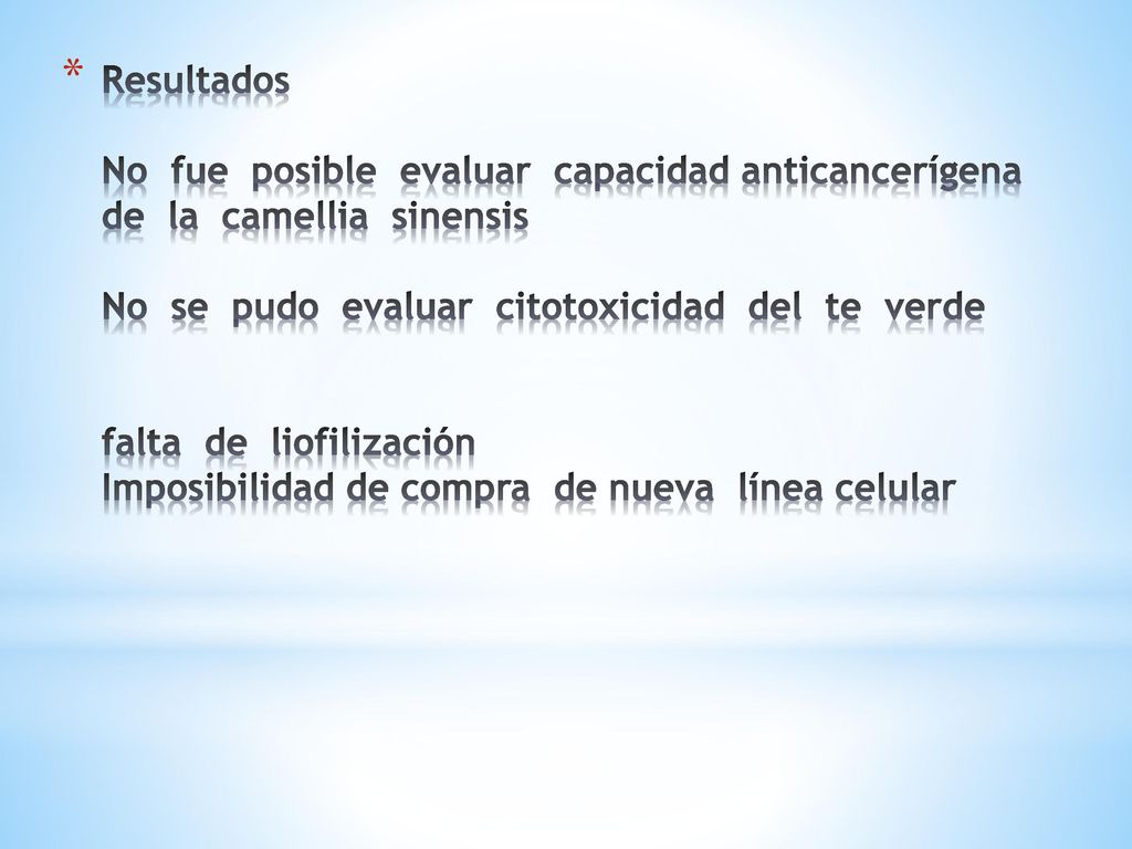 Resultados No fue posible evaluar capacidad anticancerígena de la camellia sinensis No se pudo evaluar citotoxicidad del te verde falta de liofilización Imposibilidad de compra de nueva línea celular