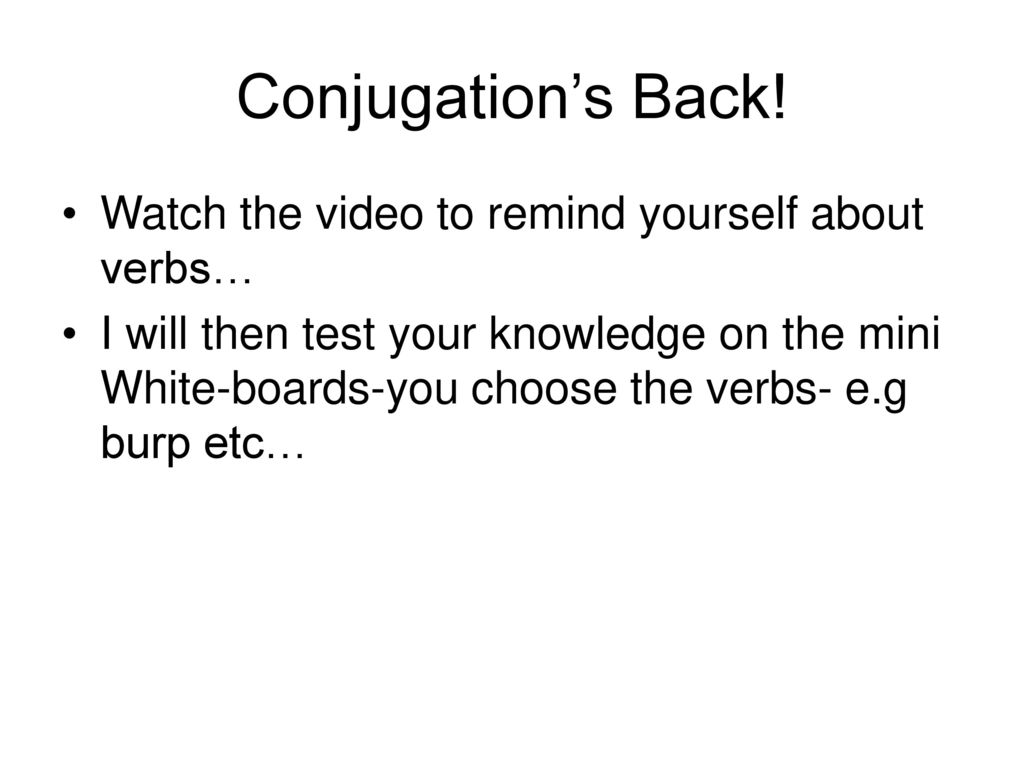 Conjugation’s Back! Watch the video to remind yourself about verbs…