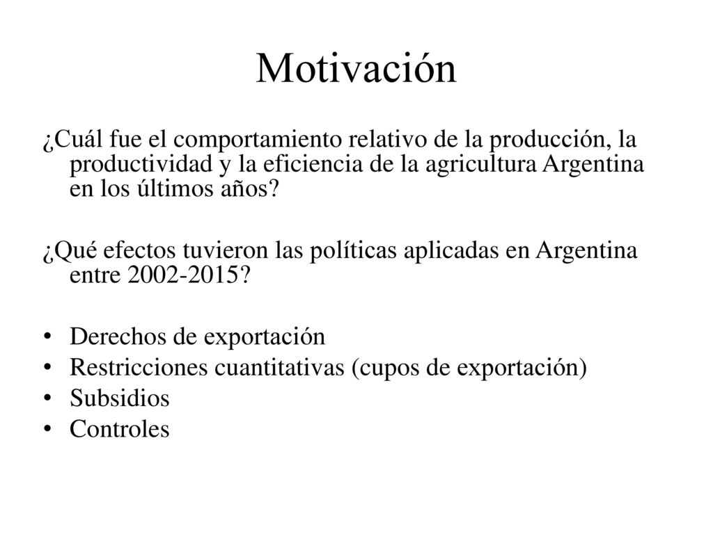 Motivación ¿Cuál fue el comportamiento relativo de la producción, la productividad y la eficiencia de la agricultura Argentina en los últimos años