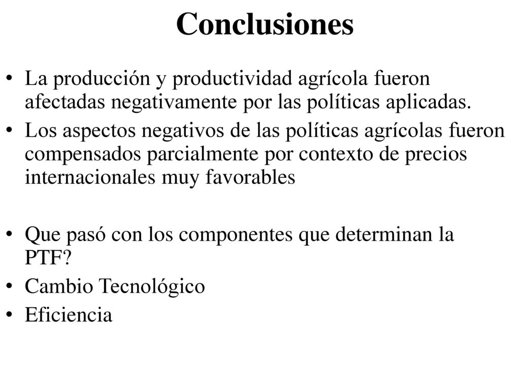 Conclusiones La producción y productividad agrícola fueron afectadas negativamente por las políticas aplicadas.