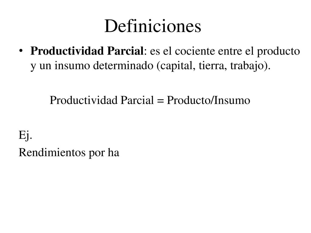 Definiciones Productividad Parcial: es el cociente entre el producto y un insumo determinado (capital, tierra, trabajo).