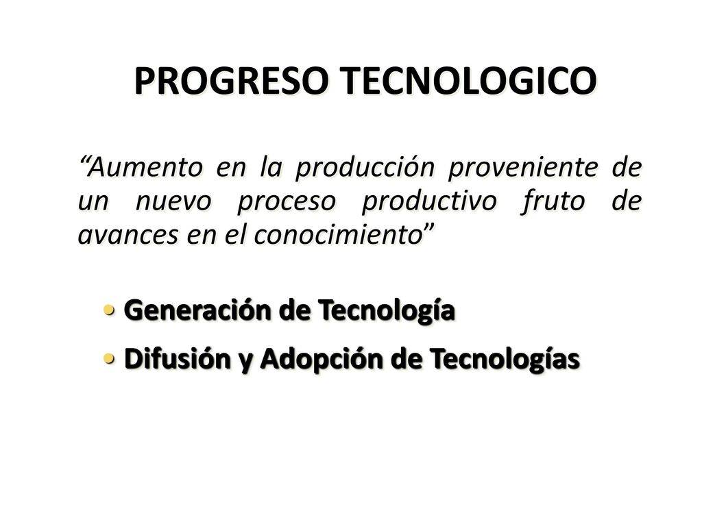 PROGRESO TECNOLOGICO Aumento en la producción proveniente de un nuevo proceso productivo fruto de avances en el conocimiento