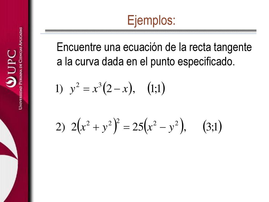 Ejemplos: Encuentre una ecuación de la recta tangente a la curva dada en el punto especificado.