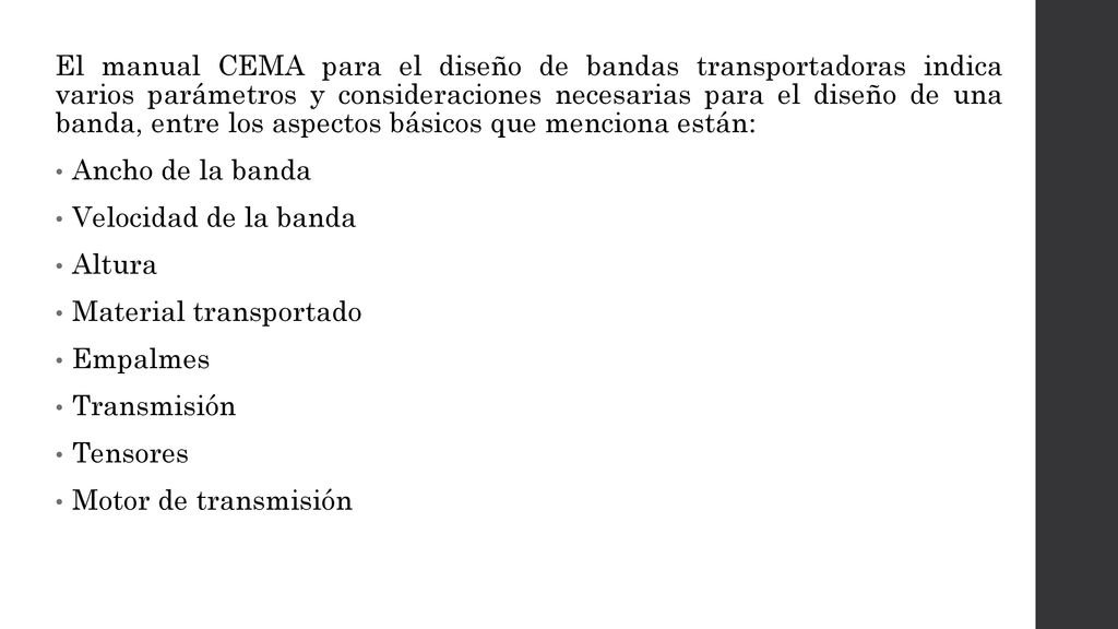 El manual CEMA para el diseño de bandas transportadoras indica varios parámetros y consideraciones necesarias para el diseño de una banda, entre los aspectos básicos que menciona están: