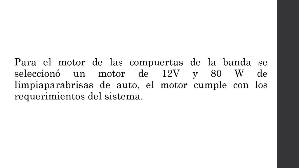 Para el motor de las compuertas de la banda se seleccionó un motor de 12V y 80 W de limpiaparabrisas de auto, el motor cumple con los requerimientos del sistema.