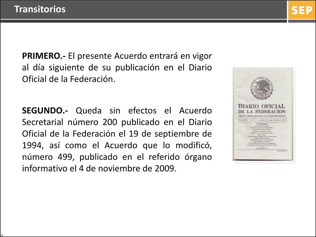 Transitorios PRIMERO.- El presente Acuerdo entrará en vigor al día siguiente de su publicación en el Diario Oficial de la Federación.