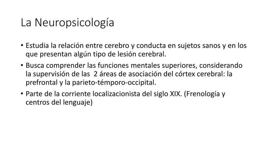 La Neuropsicología Estudia la relación entre cerebro y conducta en sujetos sanos y en los que presentan algún tipo de lesión cerebral.