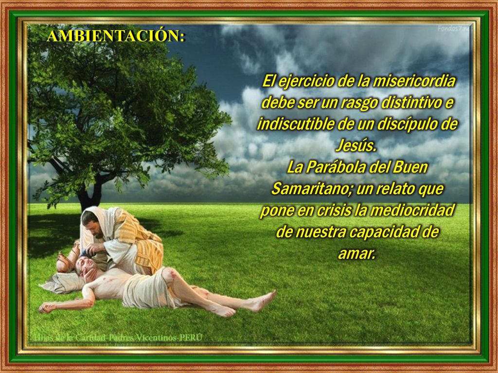 AMBIENTACIÓN: El ejercicio de la misericordia debe ser un rasgo distintivo e indiscutible de un discípulo de Jesús.