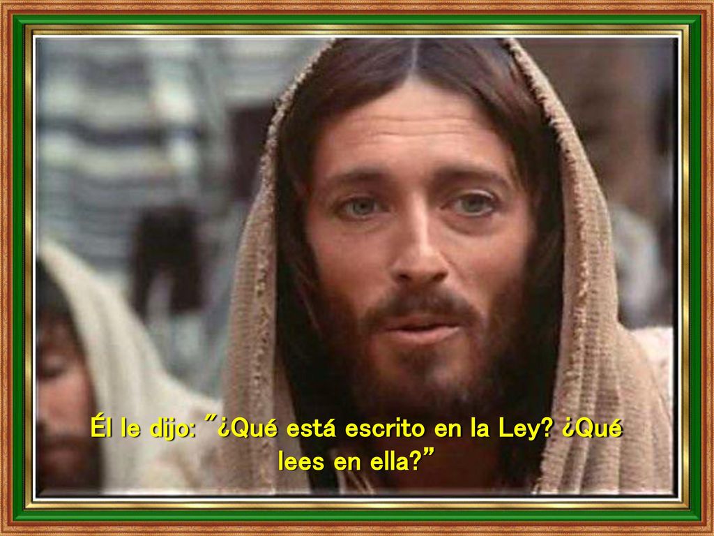 Él le dijo: ¿Qué está escrito en la Ley ¿Qué lees en ella