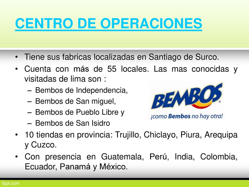 CENTRO DE OPERACIONES Tiene sus fabricas localizadas en Santiago de Surco. Cuenta con más de 55 locales. Las mas conocidas y visitadas de lima son :
