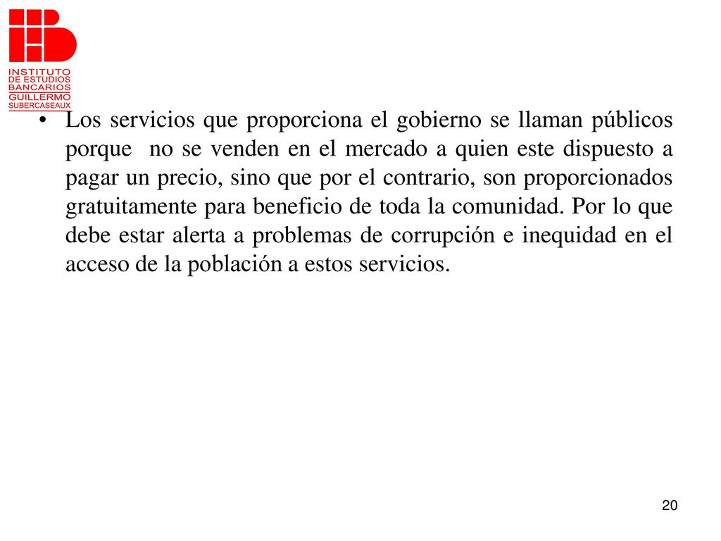 Los servicios que proporciona el gobierno se llaman públicos porque no se venden en el mercado a quien este dispuesto a pagar un precio, sino que por el contrario, son proporcionados gratuitamente para beneficio de toda la comunidad.