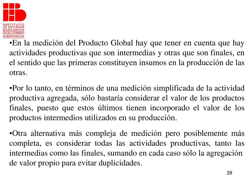 En la medición del Producto Global hay que tener en cuenta que hay actividades productivas que son intermedias y otras que son finales, en el sentido que las primeras constituyen insumos en la producción de las otras.