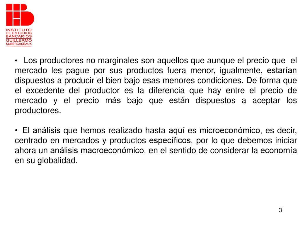 Los productores no marginales son aquellos que aunque el precio que el mercado les pague por sus productos fuera menor, igualmente, estarían dispuestos a producir el bien bajo esas menores condiciones. De forma que el excedente del productor es la diferencia que hay entre el precio de mercado y el precio más bajo que están dispuestos a aceptar los productores.