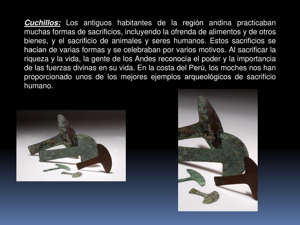 Cuchillos: Los antiguos habitantes de la región andina practicaban muchas formas de sacrificios, incluyendo la ofrenda de alimentos y de otros bienes, y el sacrificio de animales y seres humanos.