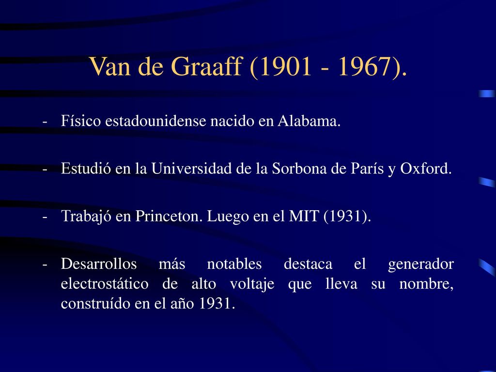 Van de Graaff ( ). - Físico estadounidense nacido en Alabama. Estudió en la Universidad de la Sorbona de París y Oxford.