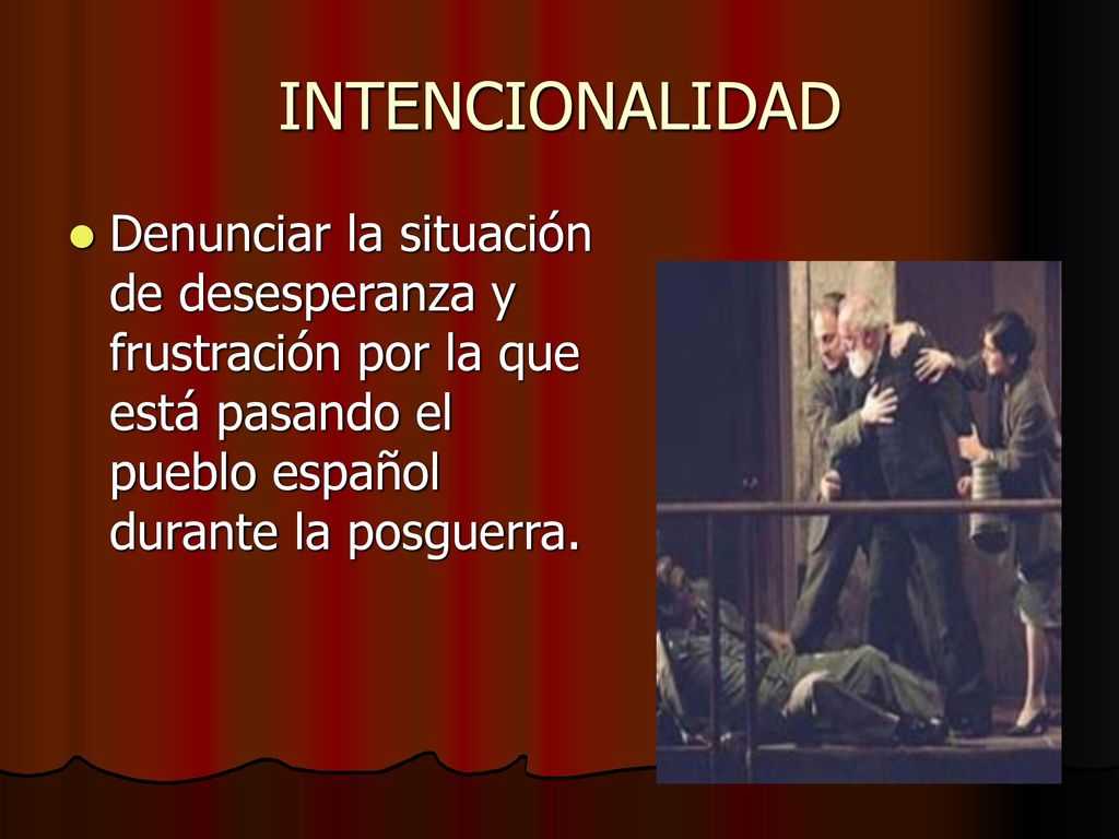 INTENCIONALIDAD Denunciar la situación de desesperanza y frustración por la que está pasando el pueblo español durante la posguerra.