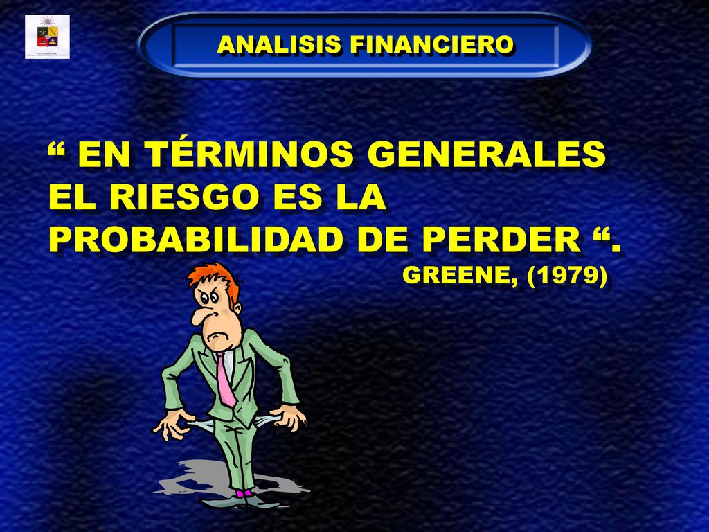 EN TÉRMINOS GENERALES EL RIESGO ES LA PROBABILIDAD DE PERDER .