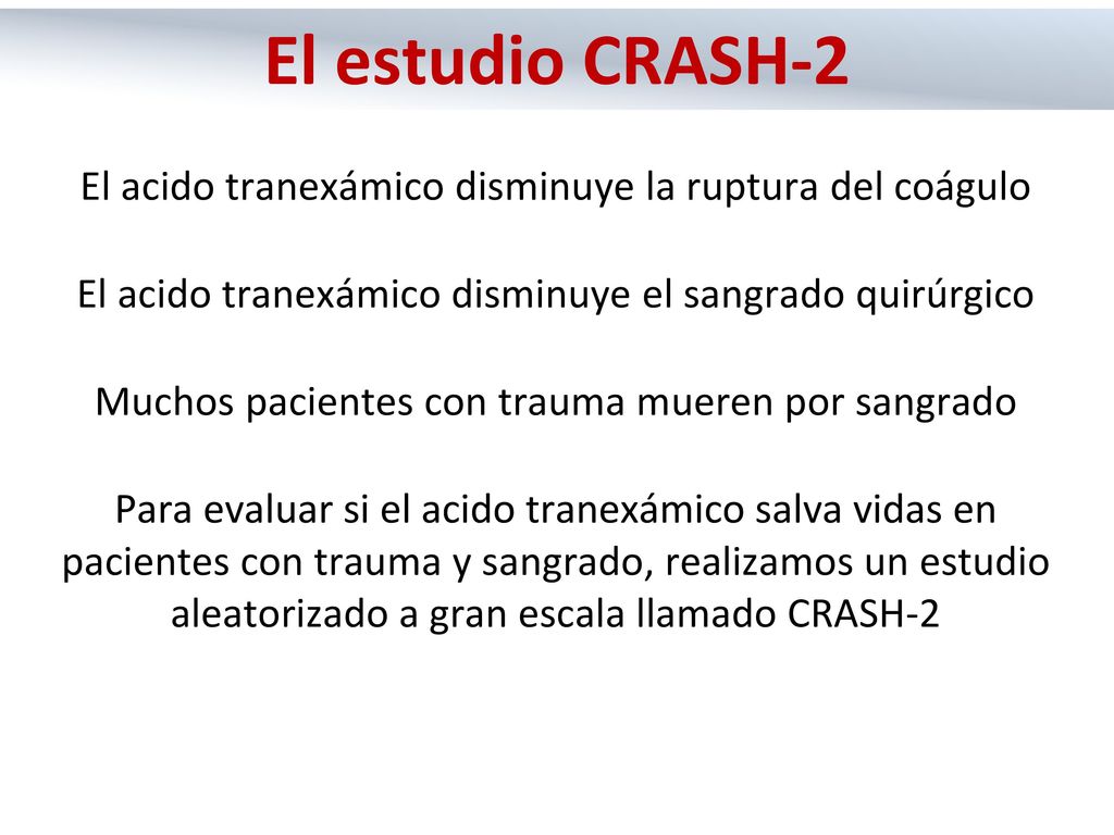 El estudio CRASH-2 El acido tranexámico disminuye la ruptura del coágulo. El acido tranexámico disminuye el sangrado quirúrgico.