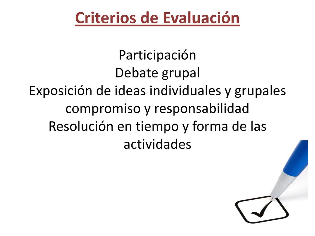 Criterios de Evaluación Participación Debate grupal Exposición de ideas individuales y grupales compromiso y responsabilidad Resolución en tiempo y forma de las actividades