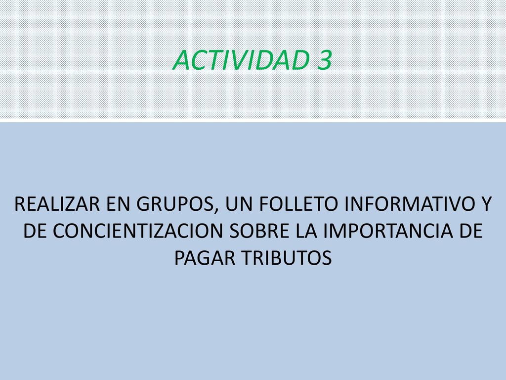 ACTIVIDAD 3 REALIZAR EN GRUPOS, UN FOLLETO INFORMATIVO Y DE CONCIENTIZACION SOBRE LA IMPORTANCIA DE PAGAR TRIBUTOS.