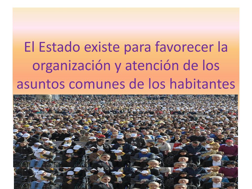 El Estado existe para favorecer la organización y atención de los asuntos comunes de los habitantes