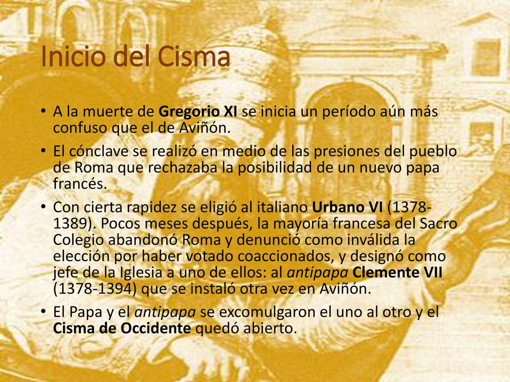 Inicio del Cisma A la muerte de Gregorio XI se inicia un período aún más confuso que el de Aviñón.
