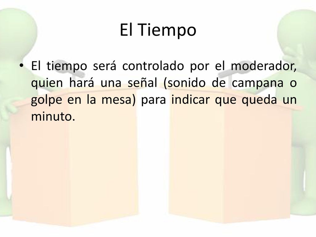 El Tiempo El tiempo será controlado por el moderador, quien hará una señal (sonido de campana o golpe en la mesa) para indicar que queda un minuto.