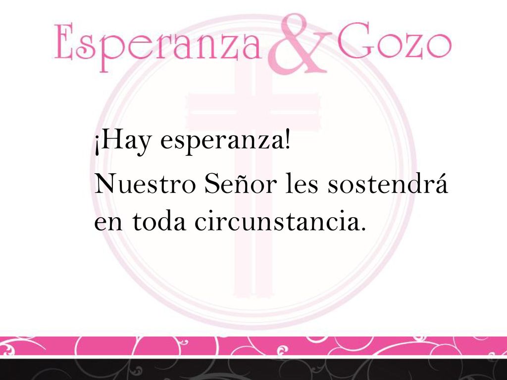 ¡Hay esperanza! Nuestro Señor les sostendrá en toda circunstancia.