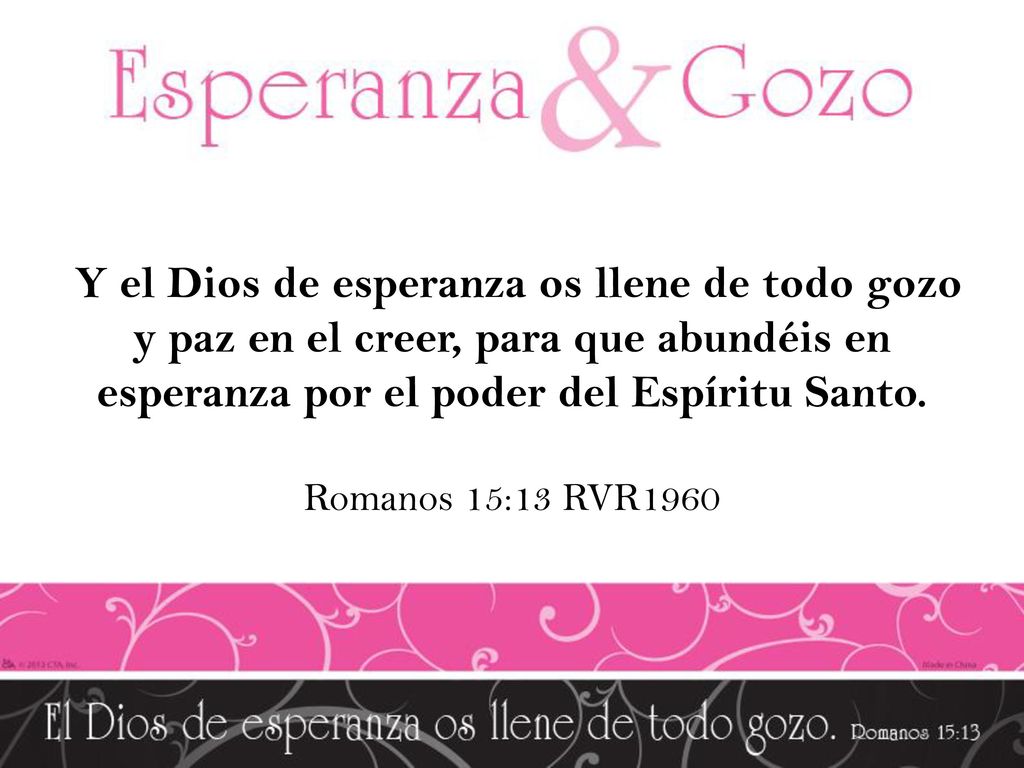 Y el Dios de esperanza os llene de todo gozo y paz en el creer, para que abundéis en esperanza por el poder del Espíritu Santo.