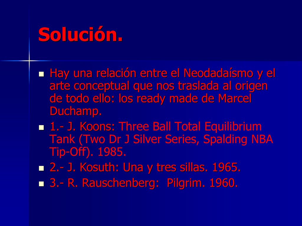 Solución. Hay una relación entre el Neodadaísmo y el arte conceptual que nos traslada al origen de todo ello: los ready made de Marcel Duchamp.