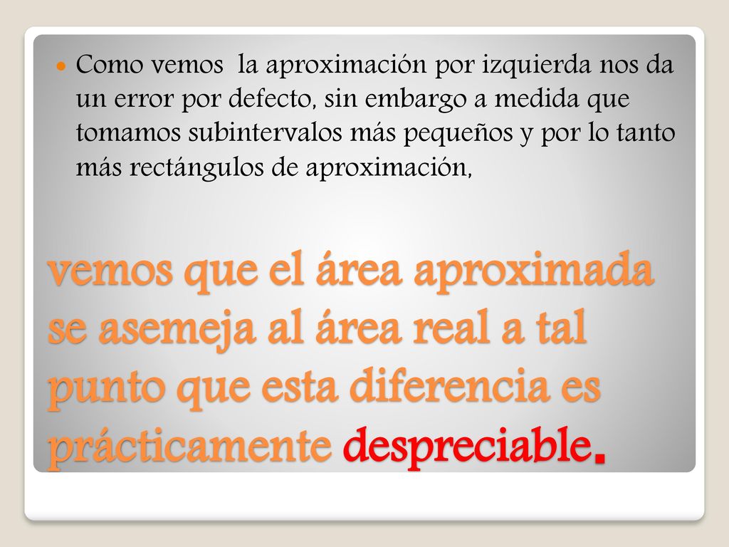 Como vemos la aproximación por izquierda nos da un error por defecto, sin embargo a medida que tomamos subintervalos más pequeños y por lo tanto más rectángulos de aproximación,