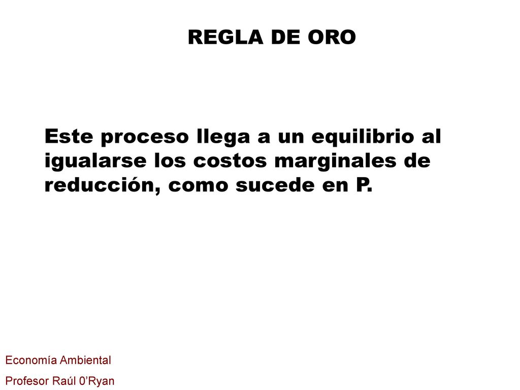 REGLA DE ORO Este proceso llega a un equilibrio al igualarse los costos marginales de reducción, como sucede en P.