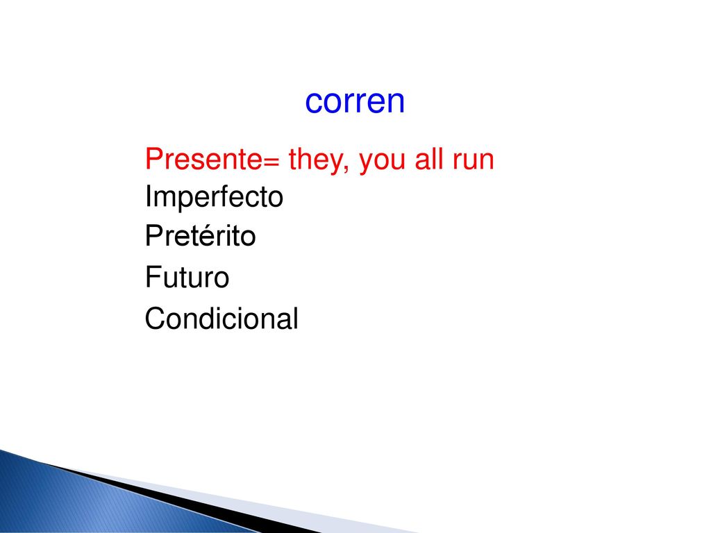 corren Presente Presente= they, you all run Imperfecto Pretérito