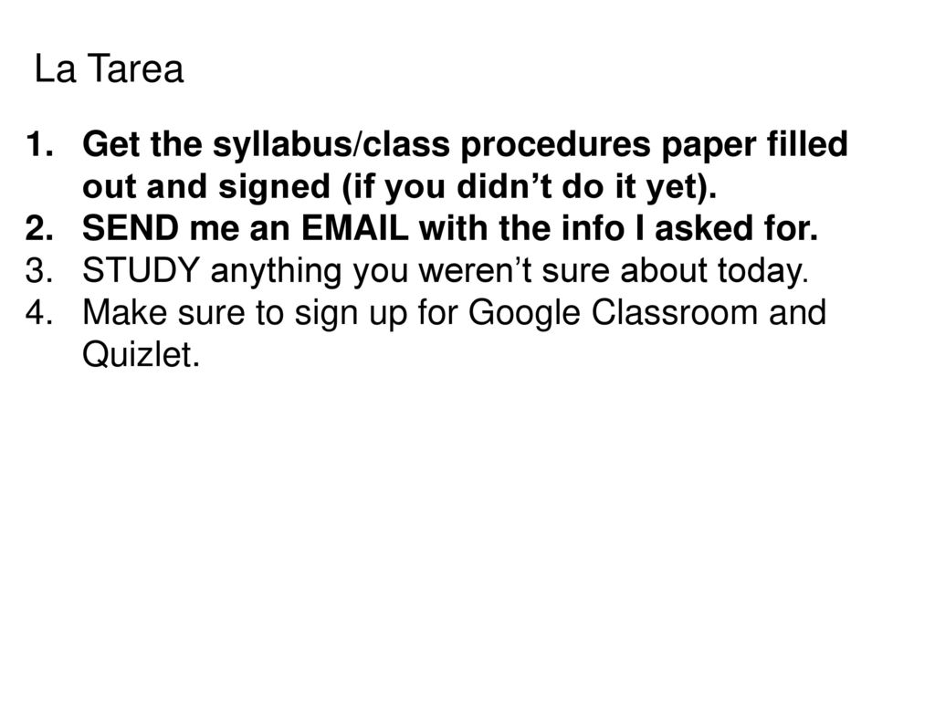La Tarea Get the syllabus/class procedures paper filled out and signed (if you didn’t do it yet). SEND me an  with the info I asked for.