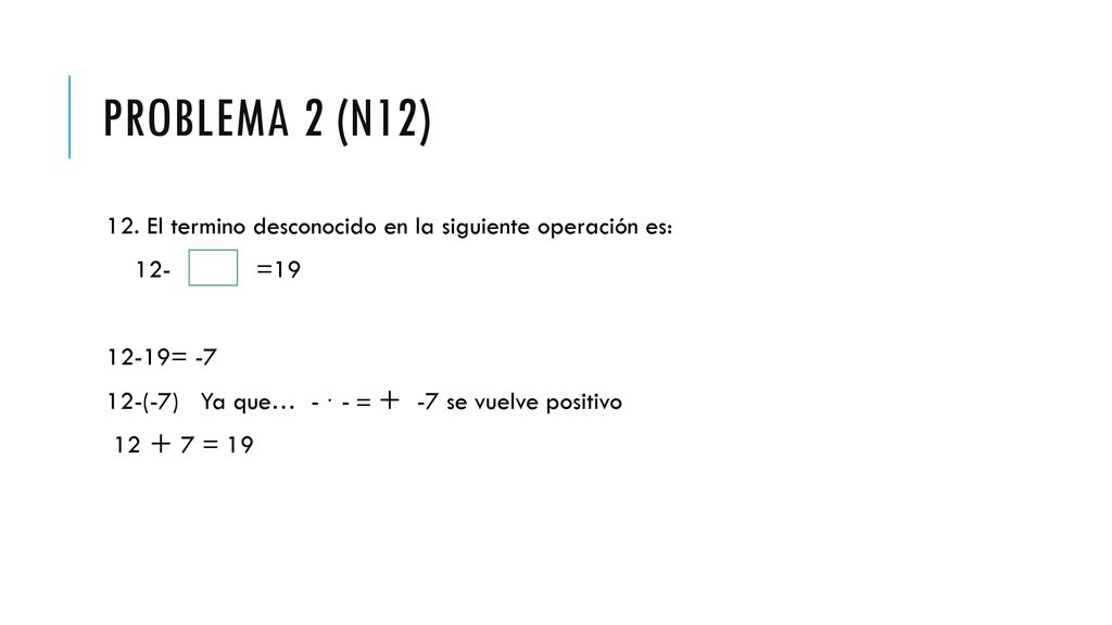 PROBLEMA 2 (N12) 12. El termino desconocido en la siguiente operación es: 12- = = -7.