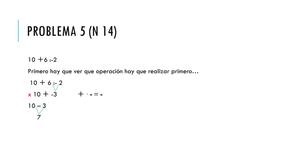Problema 5 (n 14) 10 ＋6 :-2. Primero hay que ver que operación hay que realizar primero… 10 ＋ 6 :- 2.